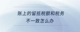 賬上的留抵稅額和稅務(wù)不一致怎么辦