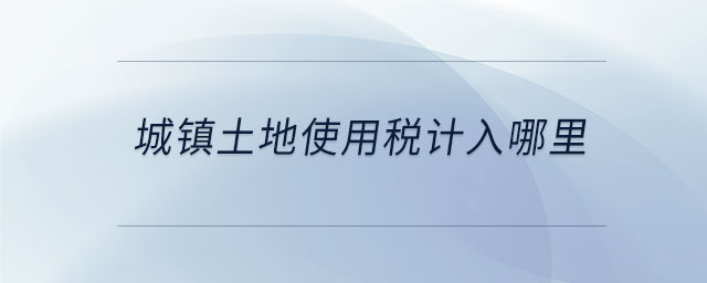 城鎮(zhèn)土地使用稅計入哪里