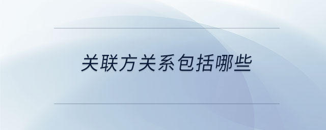 關(guān)聯(lián)方關(guān)系包括哪些