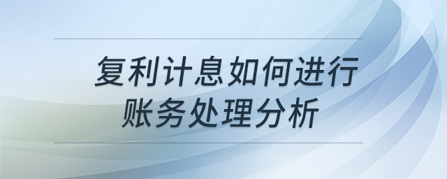 復(fù)利計息如何進(jìn)行賬務(wù)處理分析