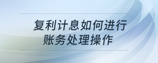 復利計息如何進行賬務處理操作