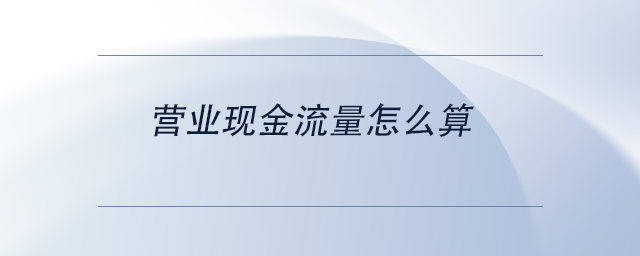 中級會計(jì)營業(yè)現(xiàn)金流量怎么算