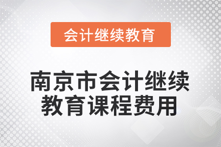 2025年南京市會(huì)計(jì)人員繼續(xù)教育課程費(fèi)用