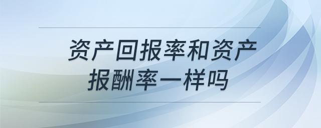 資產(chǎn)回報(bào)率和資產(chǎn)報(bào)酬率一樣嗎