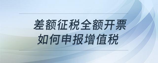 差額征稅全額開票如何申報增值稅