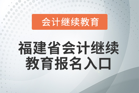 2026年福建省會(huì)計(jì)繼續(xù)教育報(bào)名入口