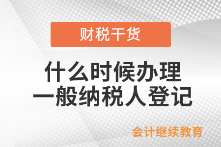 什么時(shí)候辦理一般納稅人登記？