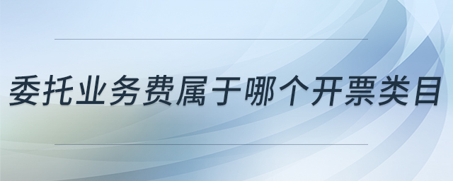 委托業(yè)務(wù)費(fèi)屬于哪個(gè)開(kāi)票類目