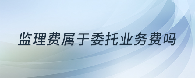 監(jiān)理費(fèi)屬于委托業(yè)務(wù)費(fèi)嗎