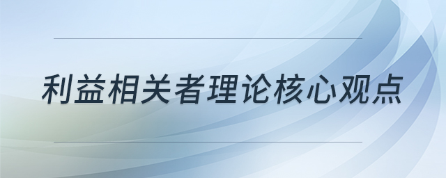 利益相關(guān)者理論核心觀點