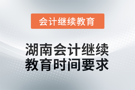 2025年湖南會(huì)計(jì)人員繼續(xù)教育時(shí)間要求