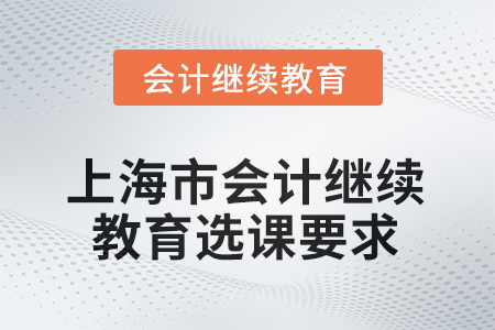 2025年度上海市會計人員繼續(xù)教育選課要求