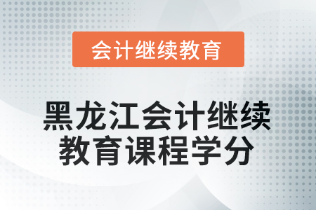 2025年度黑龍江會計繼續(xù)教育課程學(xué)分要求