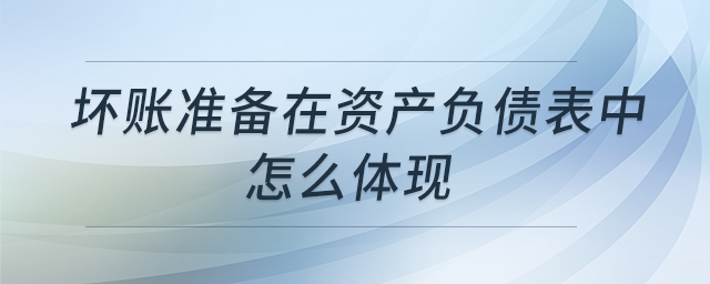 壞賬準(zhǔn)備在資產(chǎn)負(fù)債表中怎么體現(xiàn)