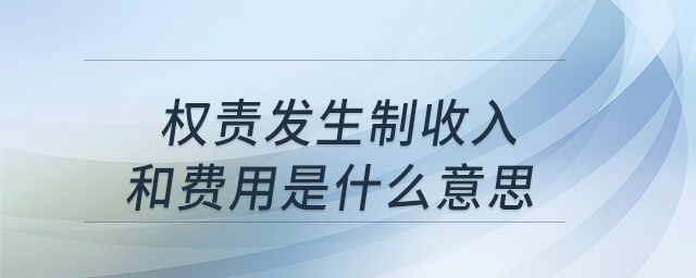 權(quán)責(zé)發(fā)生制收入和費(fèi)用是什么意思