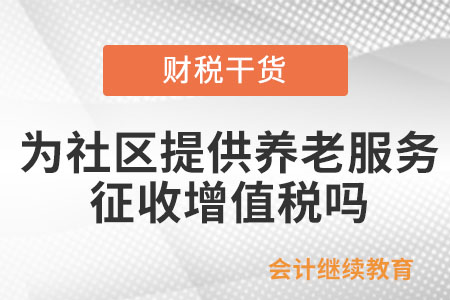 為社區(qū)提供養(yǎng)老、托育、家政等服務的機構是否征收增值稅？