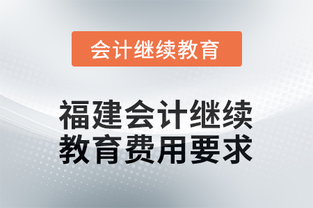 2026年福建會計人員繼續(xù)教育費用要求