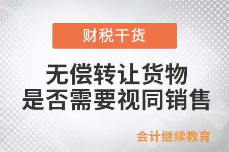 單位和個(gè)體工商戶無(wú)償轉(zhuǎn)讓貨物是否需要視同銷售？