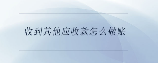 收到其他應(yīng)收款怎么做賬