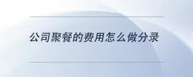 公司聚餐的費(fèi)用怎么做分錄