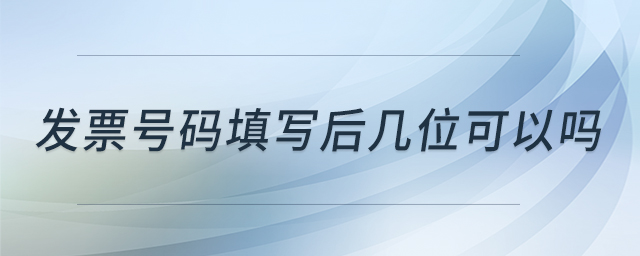 發(fā)票號碼填寫后幾位可以嗎