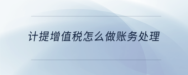 計(jì)提增值稅怎么做賬務(wù)處理