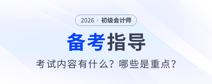 2026年初級會計考試內(nèi)容有什么？哪些是重點(diǎn)？