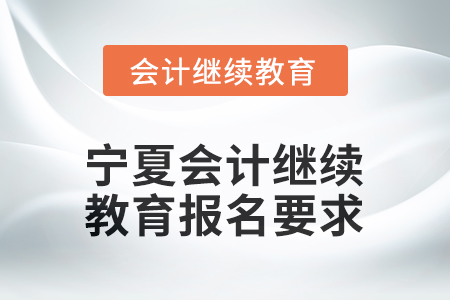 2026年寧夏會(huì)計(jì)人員網(wǎng)絡(luò)繼續(xù)教育報(bào)名要求
