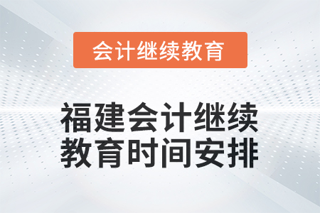 2026年福建會(huì)計(jì)人員繼續(xù)教育時(shí)間安排