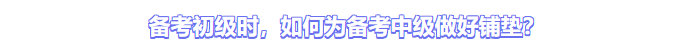備考初級(jí)時(shí)，如何為中級(jí)備考做好鋪墊?