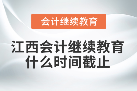 2025年江西會(huì)計(jì)人員繼續(xù)教育什么時(shí)間截止？