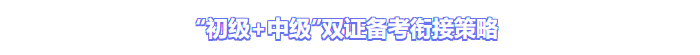 “初級(jí)+中級(jí)”雙證備考銜接策略