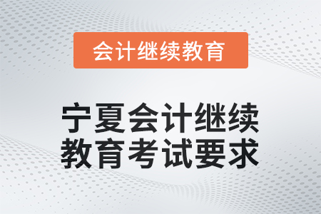 2026年寧夏會計人員網(wǎng)絡繼續(xù)教育考試要求