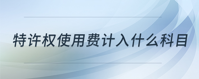 特許權(quán)使用費(fèi)計(jì)入什么科目