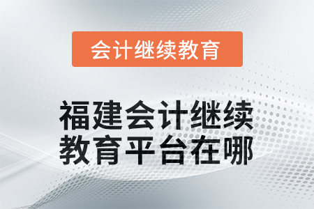 2026年福建會計人員網絡繼續(xù)教育平臺在哪？
