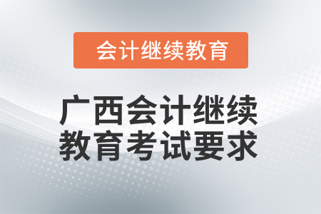 2025年廣西會(huì)計(jì)繼續(xù)教育考試要求