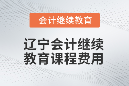 2025年遼寧會計繼續(xù)教育課程費用