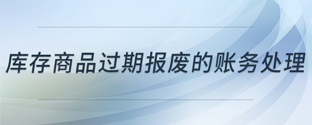 庫(kù)存商品過期報(bào)廢的賬務(wù)處理