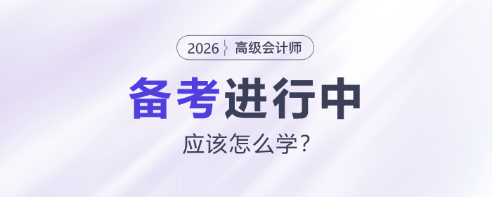 2026年高級會計師備考進(jìn)行中，應(yīng)該怎么學(xué)？