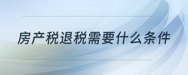房產(chǎn)稅退稅需要什么條件