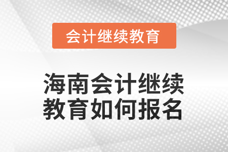 2025年海南會計人員繼續(xù)教育如何報名？