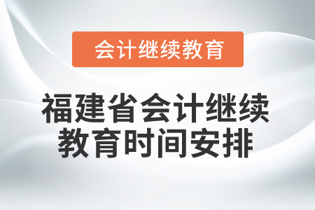2026年福建省會計人員繼續(xù)教育時間安排