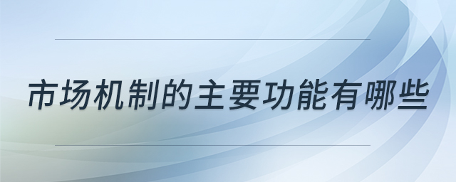 市場機(jī)制的主要功能有哪些