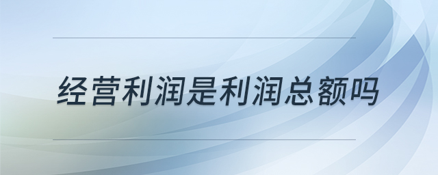經(jīng)營利潤是利潤總額嗎