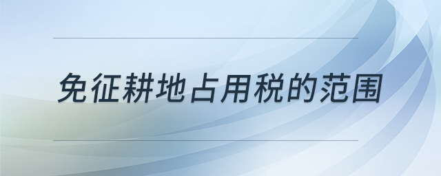 免征耕地占用稅的范圍