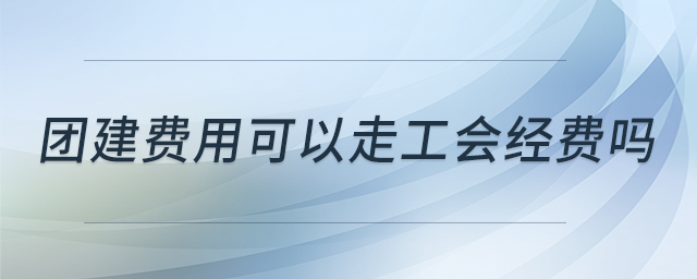 團(tuán)建費(fèi)用可以走工會(huì)經(jīng)費(fèi)嗎