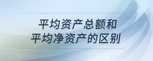 平均資產(chǎn)總額和平均凈資產(chǎn)的區(qū)別