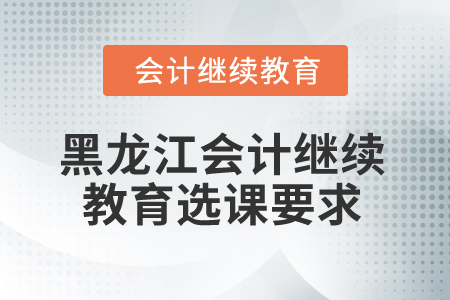 2025年黑龍江省會(huì)計(jì)繼續(xù)教育選課要求