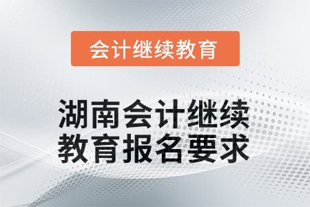 2025年度湖南會計人員繼續(xù)教育報名要求