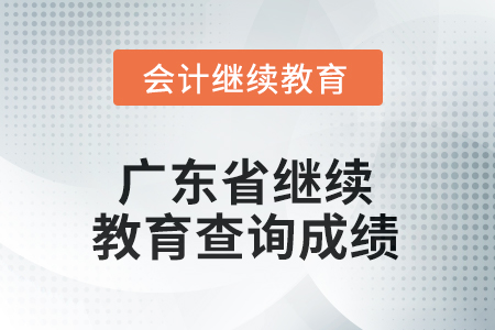 2025年廣東省會計(jì)人員繼續(xù)教育如何查詢成績？